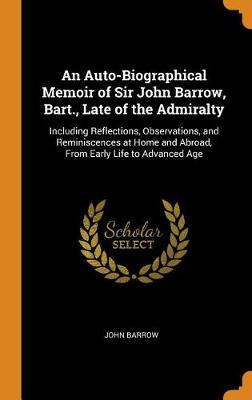 An Auto Biographical Memoir of Sir John Barrow Bart. Late of the