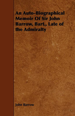 An Auto Biographical Memoir Of Sir John Barrow Bart. Late of the